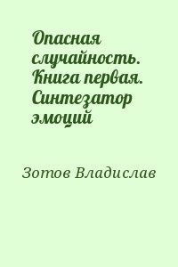 Зотов Владислав - Опасная случайность. Книга первая. Синтезатор эмоций