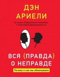Вся правда о неправде. Почему и как мы обманываем