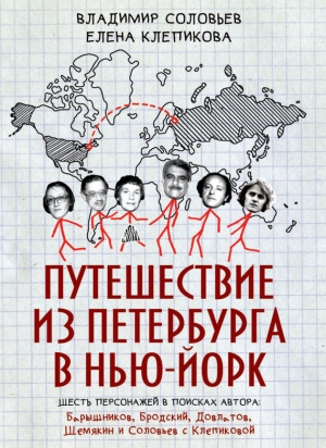 Соловьёв Владимир, Клепикова Елена - Путешествие из Петербурга в Нью-Йорк. Шесть персонажей в поисках автора: Барышников, Бродский, Довлатов, Шемякин и Соловьев с Клепиковой