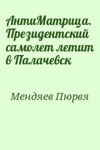 Мендяев Пюрвя - АнтиМатрица. Президентский самолет летит в Палачевск