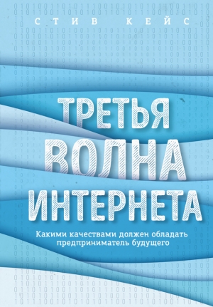 Кейс Стив - Третья волна интернета. Какими качествами должен обладать предприниматель будущего