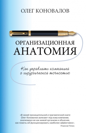 Коновалов Олег - Организационная анатомия. Как управлять компанией с хирургической точностью