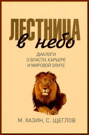 Щеглов Сергей, Хазин Михаил - Лестница в небо. Диалоги о власти, карьере и мировой элите