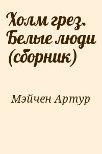 Мэйчен Артур - Холм грез. Белые люди (сборник)