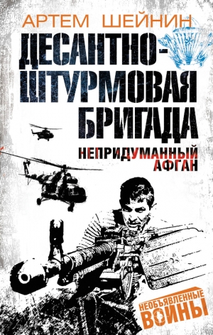 Шейнин Артем - Десантно-штурмовая бригада. Непридуманный Афган