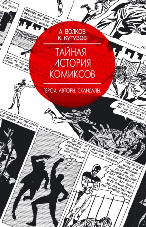 Волков Алексей, Кутузов Кирилл - Тайная история комиксов. Герои. Авторы. Скандалы