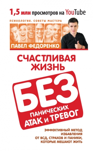 Федоренко Павел - Счастливая жизнь без панических атак и тревог. Эффективный метод избавления от ВСД, страхов и паники, которые мешают жить