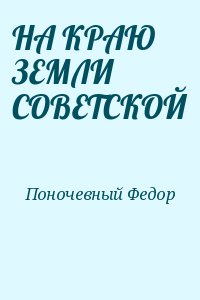 Поночевный Федор - НА КРАЮ ЗЕМЛИ СОВЕТСКОЙ