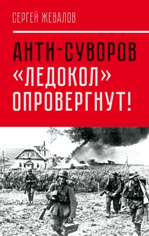 Жевалов Сергей - Анти-Суворов. «Ледокол» опровергнут!