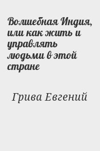 Грива Евгений - Волшебная Индия, или как жить и управлять людьми в этой стране