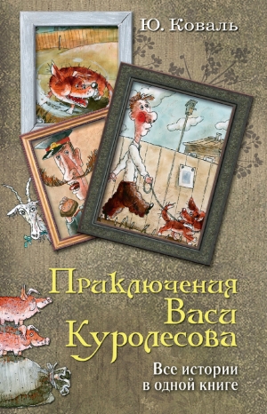 Коваль Юрий - Приключения Васи Куролесова. Все истории в одной книге