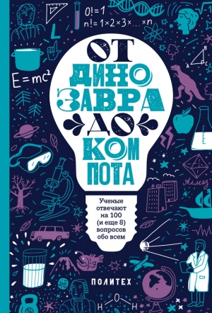 Зарубина Татьяна - От динозавра до компота. Ученые отвечают на 100 (и еще 8) вопросов обо всем