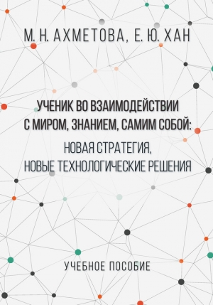 Ахметова Мария, Хан Елена - Ученик во взаимодействии с миром, знанием, самим собой. Новая стратегия, новые технологические решения