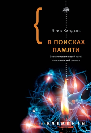 Кандель Эрик - В поисках памяти: Возникновение новой науки о человеческой психике