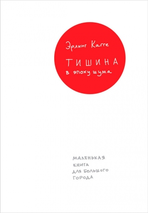 Кагге Эрлинг - Тишина в эпоху шума: Маленькая книга для большого города