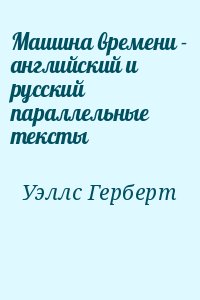 Уэллс Герберт - Машина времени - английский и русский параллельные тексты