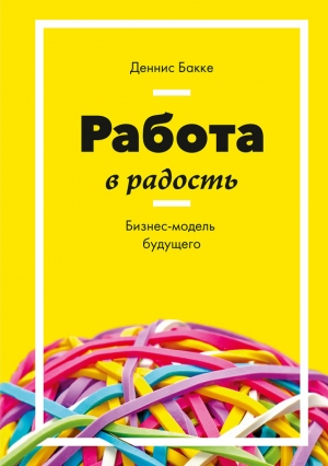 Бакке Деннис - Работа в радость. Бизнес-модель будущего