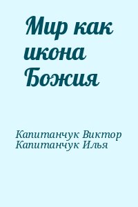 Капитанчук Виктор, Капитанчук Илья - Мир как икона Божия