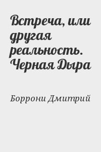 Боррони Дмитрий - Встреча, или другая реальность. Черная Дыра