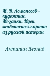 М. В. Ломоносов – художник. Мозаики. Идеи живописных картин из русской истории