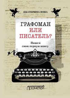 Юша Екатерина - Графоман или писатель? Пишем свою первую книгу