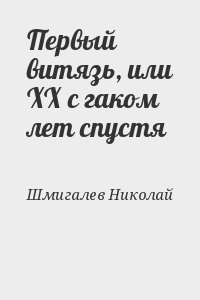 Шмигалев Николай - Первый витязь, или ХХ с гаком лет спустя