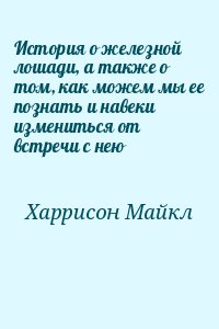 Харрисон Майкл Джон - История о железной лошади, а также о том, как можем мы ее познать и навеки измениться от встречи с нею