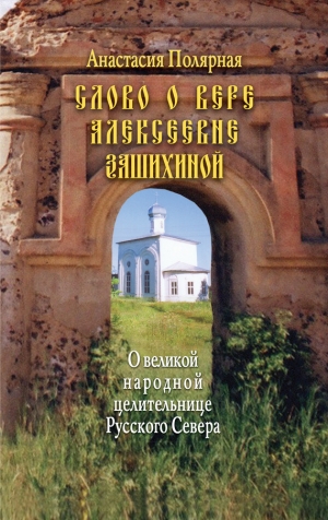 Полярная Анастасия - Слово о Вере Алексеевне Зашихиной. О великой народной целительнице Русского Севера