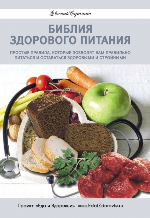 Сутягин Евгений - Библия здорового питания. Простые правила, которые позволят вам правильно питаться и оставаться здоровыми и стройными