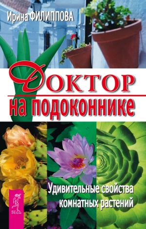 Филиппова Ирина - Доктор на подоконнике. Удивительные свойства комнатных растений