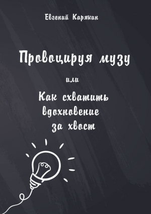 Карякин Евгений - Провоцируя музу, или Как схватить вдохновение за хвост