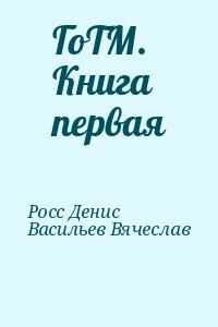 Росс Денис, Васильев Вячеслав - ГоТМ. Книга первая