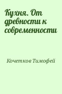 Кочетков Тимофей - Кухня. От древности к современности