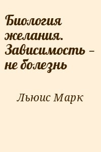 Льюис Марк - Биология желания. Зависимость — не болезнь