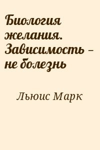 Биология желания. Зависимость — не болезнь