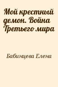 Бабинцева Елена - Мой крестный демон. Война Третьего мира