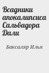 Баксаляр Илья - Всадники апокалипсиса Сальвадора Дали