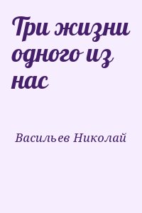 Васильев Николай - Три жизни одного из нас