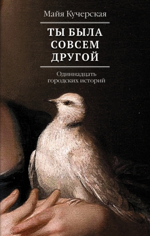 Кучерская Майя - Ты была совсем другой: одиннадцать городских историй