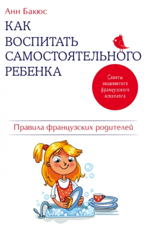 Бакюс Анн - Как воспитать самостоятельного ребенка