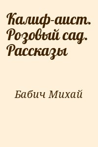 Бабич Михай - Калиф-аист. Розовый сад. Рассказы