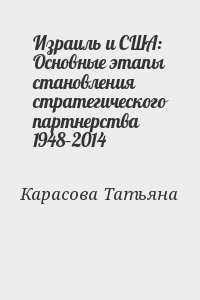 Карасова Татьяна - Израиль и США: Основные этапы становления стратегического партнерства 1948–2014