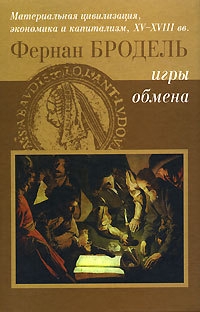 Бродель Фернан - Игры Обмена. Материальная цивилизация, экономика и капитализм в XV-XVIII вв. Том 2