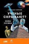 Соколов Александр - Ученые скрывают? Мифы XXI века