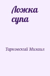 Михаил тарковский ложка супа