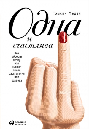 Федэл Тэмсин - Одна и счастлива: Как обрести почву под ногами после расставания или развода