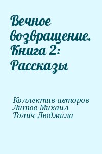 Коллектив авторов, Литов Михаил, Толич Людмила - Вечное возвращение. Книга 2: Рассказы