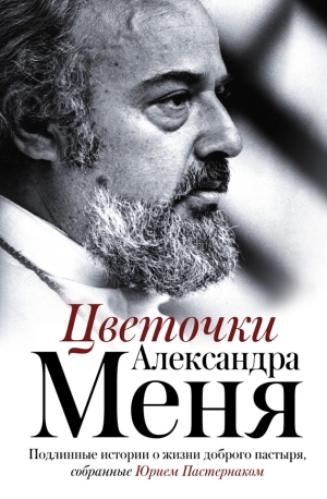 Пастернак Юрий - Цветочки Александра Меня. Подлинные истории о жизни доброго пастыря