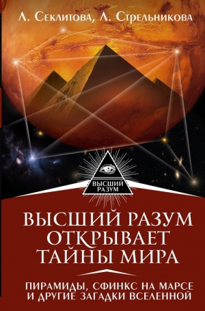 Секлитова Лариса, Стрельникова Людмила - Высший Разум открывает тайны мира. Пирамиды, сфинкс на Марсе и другие загадки Вселенной