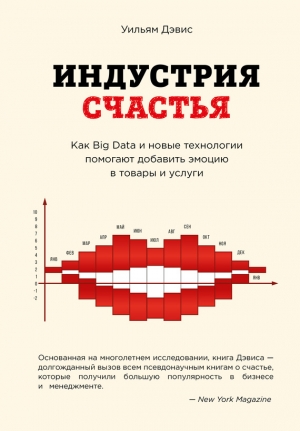 Дэвис Уильям - Индустрия счастья. Как Big Data и новые технологии помогают добавить эмоцию в товары и услуги